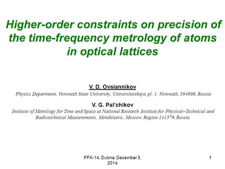 FFK-14, Dubna, December 3, 2014 11 Higher-order constraints on precision of the time-frequency metrology of atoms in optical lattices V. D. Ovsiannikov.