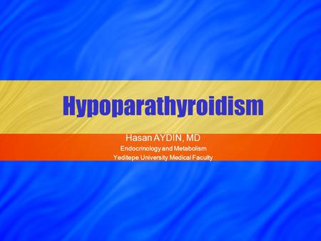 Hypoparathyroidism Hasan AYDIN, MD Endocrinology and Metabolism