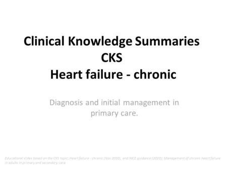 Clinical Knowledge Summaries CKS Heart failure - chronic Diagnosis and initial management in primary care. Educational slides based on the CKS topic; Heart.