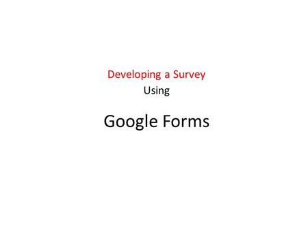Google Forms Developing a Survey Using. Google Forms: Background Tool to develop online forms & surveys Collaborate with others Background in survey development.