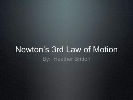Newton’s 3rd Law of Motion By: Heather Britton. Newton’s 3rd Law of Motion Newton’s 3rd Law of Motion states Whenever one object exerts a force on a second.