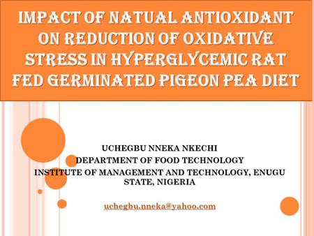 IMPACT OF NATUAL ANTIOXIDANT ON REDUCTION OF OXIDATIVE STRESS IN HYPERGLYCEMIC RAT FED GERMINATED PIGEON PEA DIET UCHEGBU NNEKA NKECHI DEPARTMENT OF FOOD.