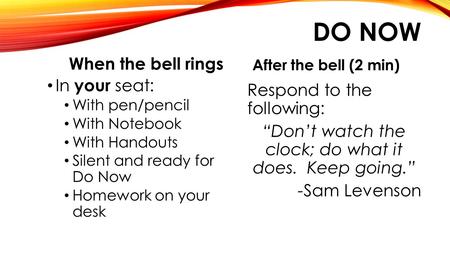Respond to the following: “Don’t watch the clock; do what it does. Keep going.” -Sam Levenson After the bell (2 min) In your seat: With pen/pencil With.
