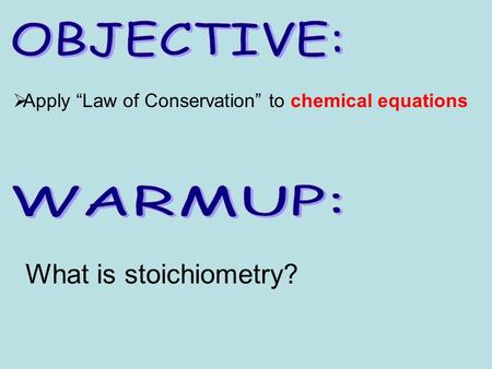  Apply “Law of Conservation” to chemical equations What is stoichiometry?
