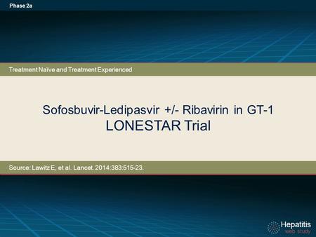 Hepatitis web study Hepatitis web study Sofosbuvir-Ledipasvir +/- Ribavirin in GT-1 LONESTAR Trial Phase 2a Treatment Naïve and Treatment Experienced Source: