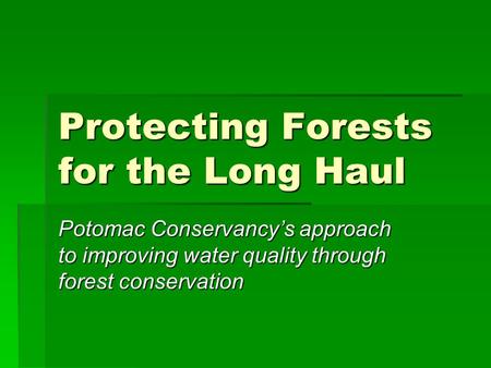 Protecting Forests for the Long Haul Potomac Conservancy’s approach to improving water quality through forest conservation.