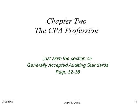 Auditing April 1, 2015 1 Chapter Two The CPA Profession just skim the section on Generally Accepted Auditing Standards Page 32-36.