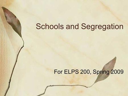 Schools and Segregation For ELPS 200, Spring 2009.
