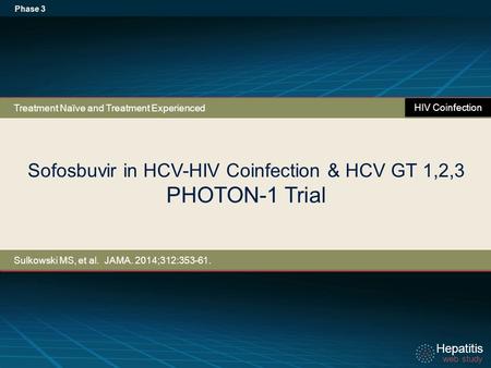 Hepatitis web study Hepatitis web study Sofosbuvir in HCV-HIV Coinfection & HCV GT 1,2,3 PHOTON-1 Trial Phase 3 Sulkowski MS, et al. JAMA. 2014;312:353-61.