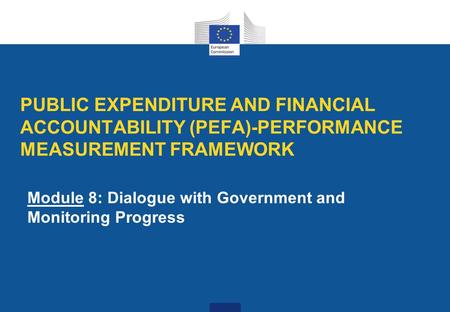 PUBLIC EXPENDITURE AND FINANCIAL ACCOUNTABILITY (PEFA)-PERFORMANCE MEASUREMENT FRAMEWORK Module 8: Dialogue with Government and Monitoring Progress.