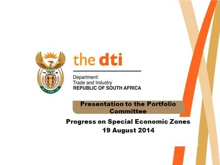 Presentation to the Portfolio Committee Progress on Special Economic Zones 19 August 2014.