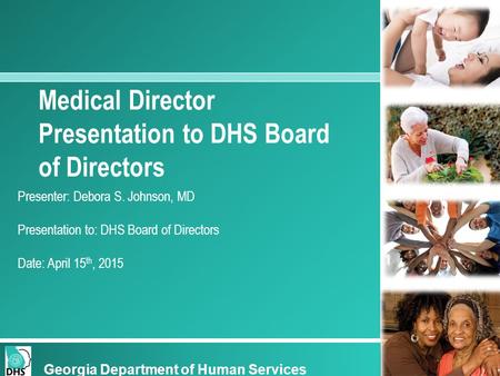 Georgia Department of Human Services Medical Director Presentation to DHS Board of Directors Presenter: Debora S. Johnson, MD Presentation to: DHS Board.