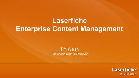 Laserfiche Enterprise Content Management Tim Welsh President, Nexus-Strategy.
