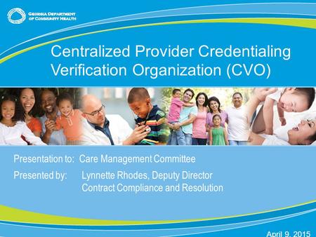 0 Presentation to: Care Management Committee Presented by: Lynnette Rhodes, Deputy Director Contract Compliance and Resolution Centralized Provider Credentialing.