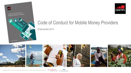Code of Conduct for Mobile Money Providers 6 November 2014 All material © GSMA 2014. The policy advocacy and regulatory work of the GSMA Mobile Money team.