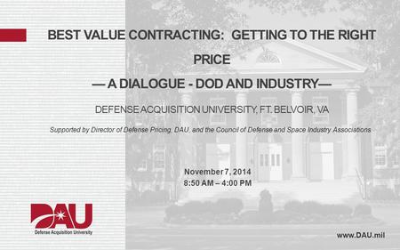 Best Value Contracting: Getting to the Right Price — A Dialogue - DoD and Industry— Defense Acquisition University, Ft. Belvoir, VA Supported by Director.