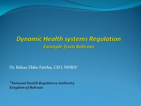 Dr. Bahaa Eldin Fateha, CEO, NHRA* * National Health Regulatory Authority Kingdom of Bahrain.