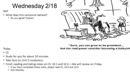 Wednesday 2/18 RAP What does this cartoonist believe? Do you agree? Explain. Today: CE Study for quiz for about 10 minutes. Take Quiz on Unit 2 vocabulary.