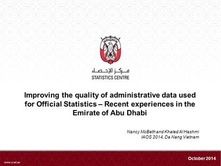 Www.scad.ae Improving the quality of administrative data used for Official Statistics – Recent experiences in the Emirate of Abu Dhabi October 2014 Nancy.