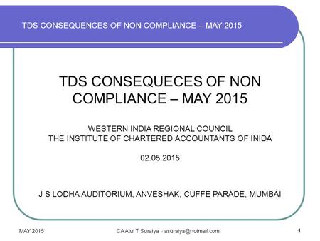 TDS CONSEQUECES OF NON COMPLIANCE – MAY 2015 WESTERN INDIA REGIONAL COUNCIL THE INSTITUTE OF CHARTERED ACCOUNTANTS OF INIDA 02.05.2015 J S LODHA AUDITORIUM,
