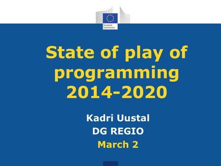 State of play of programming 2014-2020 Kadri Uustal DG REGIO March 2.