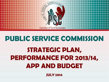 PUBLIC SERVICE COMMISSION STRATEGIC PLAN, PERFORMANCE FOR 2013/14, APP AND BUDGET JULY 2014.