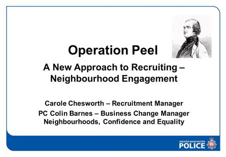 Operation Peel A New Approach to Recruiting – Neighbourhood Engagement Carole Chesworth – Recruitment Manager PC Colin Barnes – Business Change Manager.