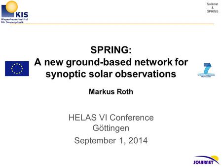 Solarnet & SPRING SPRING: A new ground-based network for synoptic solar observations Markus Roth HELAS VI Conference Göttingen September 1, 2014.