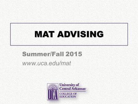 MAT ADVISING Summer/Fall 2015 www.uca.edu/mat. Faculty Introductions.