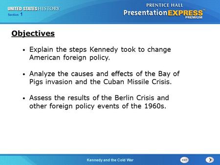 Objectives Explain the steps Kennedy took to change American foreign policy. Analyze the causes and effects of the Bay of Pigs invasion and the Cuban Missile.