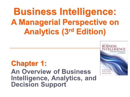 Business Intelligence: A Managerial Perspective on Analytics (3rd Edition) Chapter 1: An Overview of Business Intelligence, Analytics, and Decision.