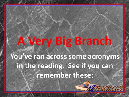 A Very Big Branch You’ve ran across some acronyms in the reading. See if you can remember these: