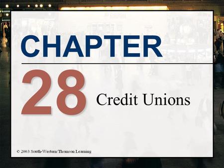 CHAPTER 28 Credit Unions. Chapter Objectives n Describe the main sources and uses of funds for credit unions n Present the terms and concepts related.