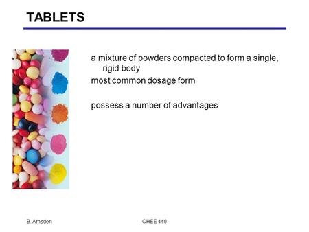 TABLETS a mixture of powders compacted to form a single, rigid body most common dosage form possess a number of advantages B. AmsdenCHEE 440.