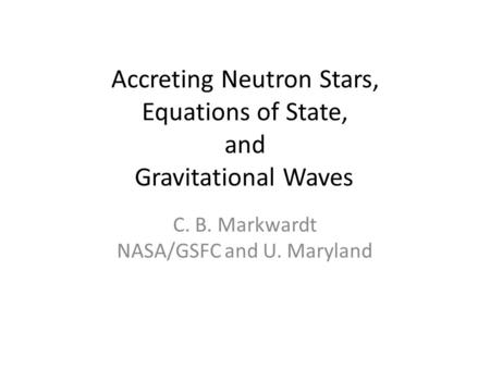 Accreting Neutron Stars, Equations of State, and Gravitational Waves C. B. Markwardt NASA/GSFC and U. Maryland.