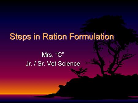 Steps in Ration Formulation Mrs. “C” Jr. / Sr. Vet Science.