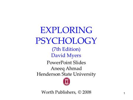 1 EXPLORING PSYCHOLOGY (7th Edition) David Myers PowerPoint Slides Aneeq Ahmad Henderson State University Worth Publishers, © 2008.