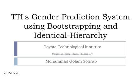 TTI's Gender Prediction System using Bootstrapping and Identical-Hierarchy Mohammad Golam Sohrab 2015.05.20 Computational Intelligence Laboratory Toyota.