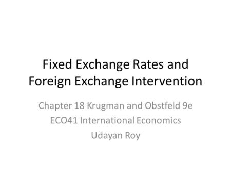 Fixed Exchange Rates and Foreign Exchange Intervention Chapter 18 Krugman and Obstfeld 9e ECO41 International Economics Udayan Roy.