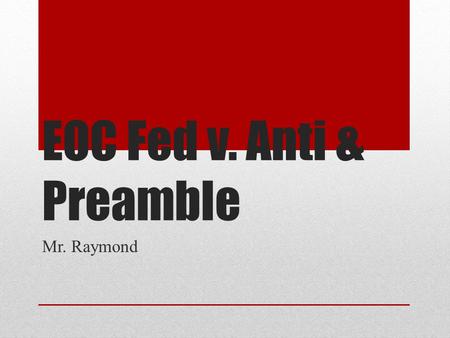 EOC Fed v. Anti & Preamble Mr. Raymond. EOC Practice Use the quotation to answer the question. “We the People of the United States, in Order to form a.