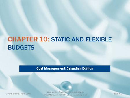 CHAPTER 10: STATIC AND FLEXIBLE BUDGETS Cost Management, Canadian Edition © John Wiley & Sons, 2009 Chapter 10: Static and Flexible Budgets Cost Management,