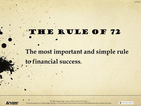 2.4.5.G1 © Take Charge Today – March 2014 – Rule of 72– Slide 1 Funded by a grant from Take Charge America, Inc. to the Norton School of Family and Consumer.