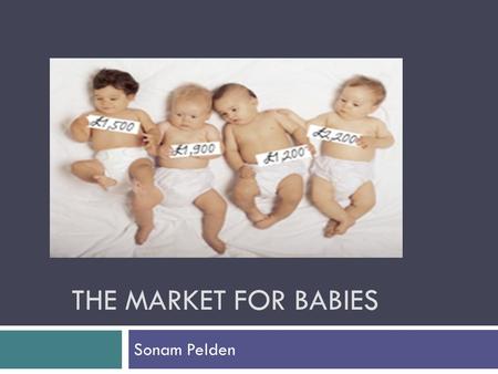 THE MARKET FOR BABIES Sonam Pelden. Couples who are unable to conceive their own children have sought the help of… 1. Fertility Treatments 2. Surrogate.