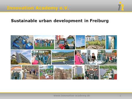 Innovation Academy e.V. www.innovation-academy.de 1 Sustainable urban development in Freiburg.