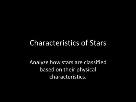 Characteristics of Stars Analyze how stars are classified based on their physical characteristics.