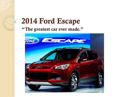 2014 Ford Escape “The greatest car ever made.”. History of the Escape First Generation: 2000-2006 Second Generation: 2007-2012 Third Generation: 2012-Present.