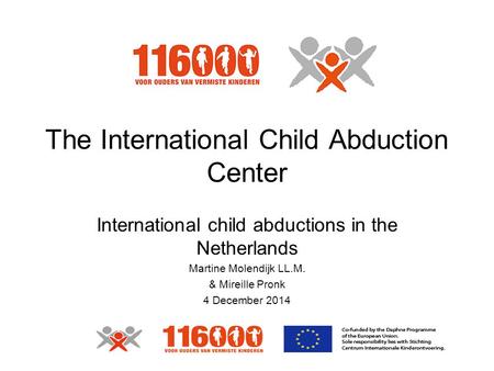 The International Child Abduction Center International child abductions in the Netherlands Martine Molendijk LL.M. & Mireille Pronk 4 December 2014.