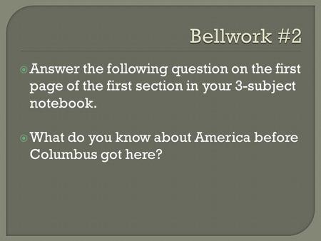 Bellwork #2 Answer the following question on the first page of the first section in your 3-subject notebook. What do you know about America before Columbus.