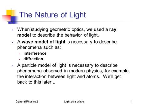 General Physics 2Light as a Wave1 The Nature of Light When studying geometric optics, we used a ray model to describe the behavior of light. A wave model.