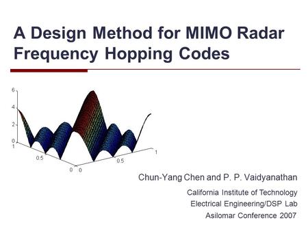 A Design Method for MIMO Radar Frequency Hopping Codes Chun-Yang Chen and P. P. Vaidyanathan California Institute of Technology Electrical Engineering/DSP.